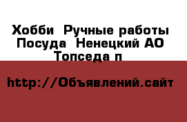 Хобби. Ручные работы Посуда. Ненецкий АО,Топседа п.